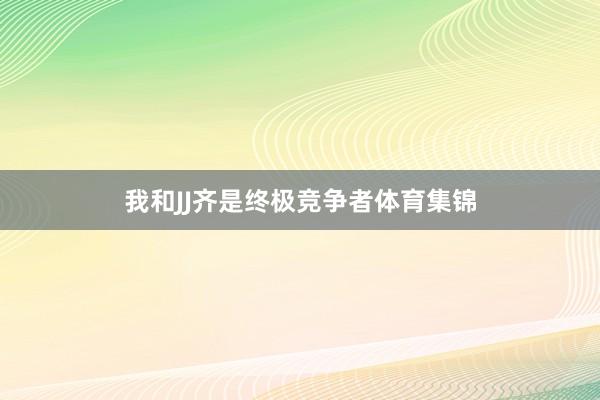 我和JJ齐是终极竞争者体育集锦