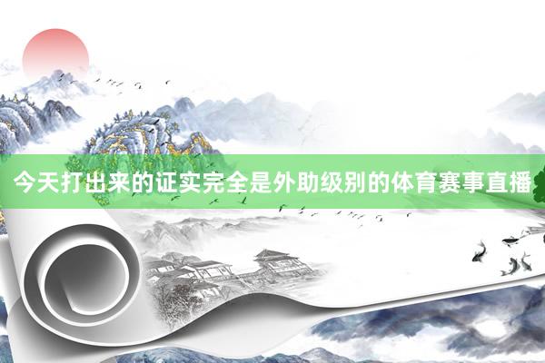今天打出来的证实完全是外助级别的体育赛事直播