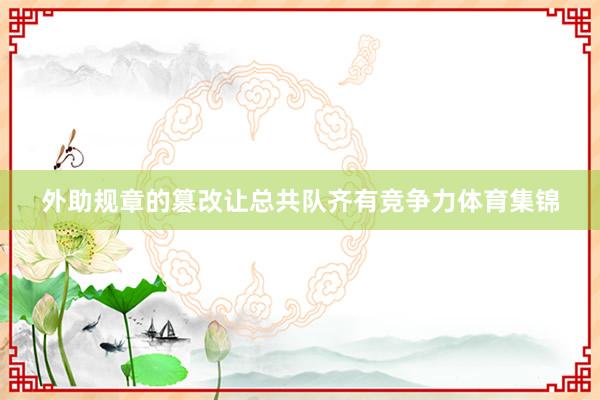 外助规章的篡改让总共队齐有竞争力体育集锦