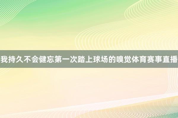 我持久不会健忘第一次踏上球场的嗅觉体育赛事直播