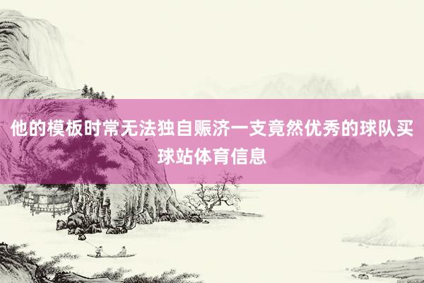 他的模板时常无法独自赈济一支竟然优秀的球队买球站体育信息