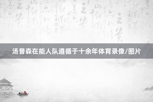 汤普森在能人队遵循于十余年体育录像/图片
