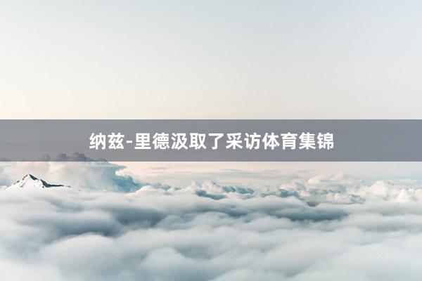 纳兹-里德汲取了采访体育集锦