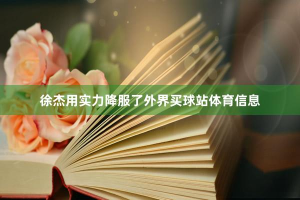徐杰用实力降服了外界买球站体育信息