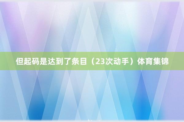 但起码是达到了条目（23次动手）体育集锦