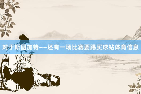 对于斯图加特——还有一场比赛要踢买球站体育信息