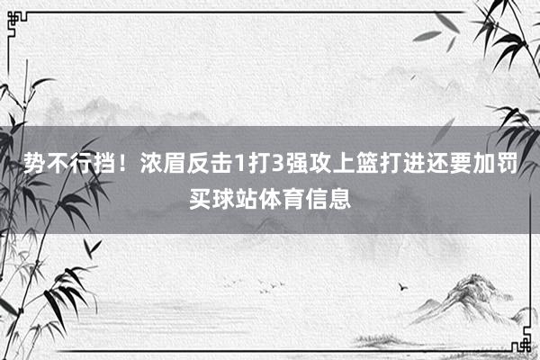 势不行挡！浓眉反击1打3强攻上篮打进还要加罚买球站体育信息