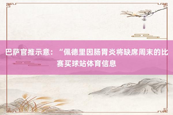 巴萨官推示意：“佩德里因肠胃炎将缺席周末的比赛买球站体育信息