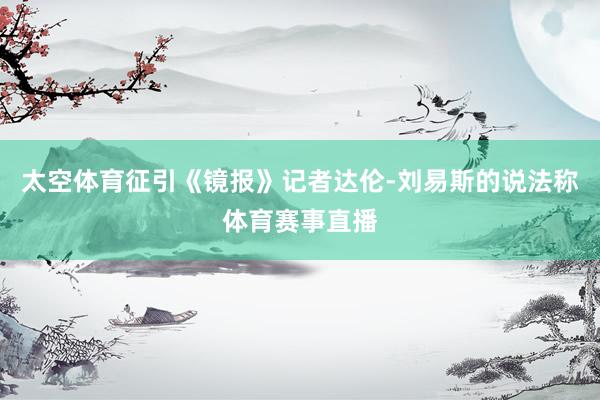 太空体育征引《镜报》记者达伦-刘易斯的说法称体育赛事直播