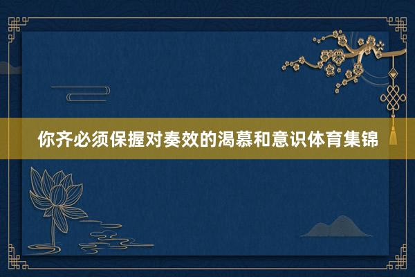 你齐必须保握对奏效的渴慕和意识体育集锦