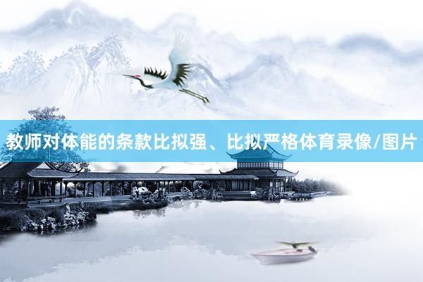 教师对体能的条款比拟强、比拟严格体育录像/图片