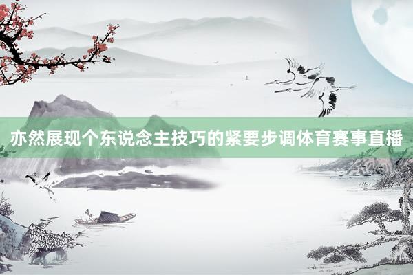 亦然展现个东说念主技巧的紧要步调体育赛事直播