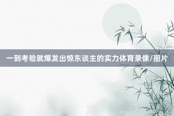 一到考验就爆发出惊东谈主的实力体育录像/图片