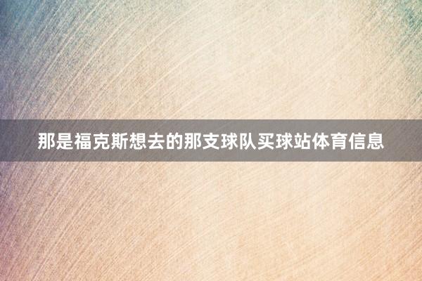 那是福克斯想去的那支球队买球站体育信息