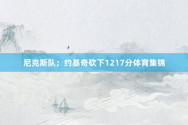 尼克斯队；约基奇砍下1217分体育集锦