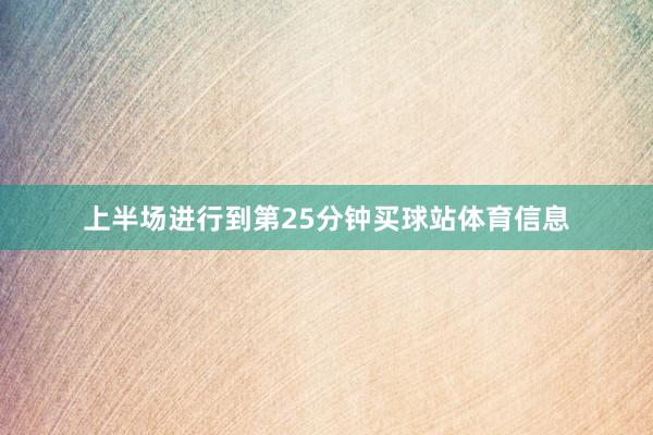 上半场进行到第25分钟买球站体育信息