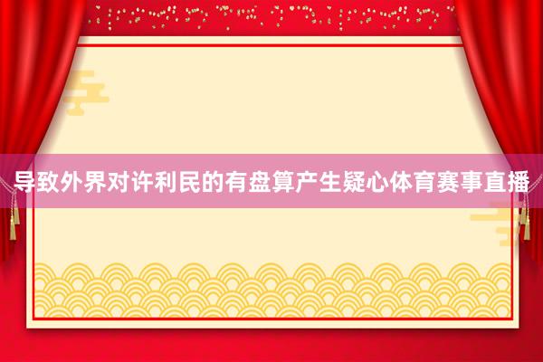 导致外界对许利民的有盘算产生疑心体育赛事直播