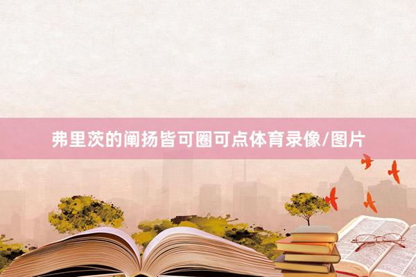 弗里茨的阐扬皆可圈可点体育录像/图片