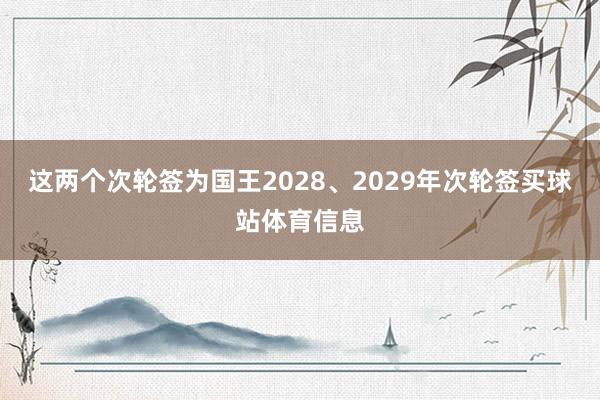 这两个次轮签为国王2028、2029年次轮签买球站体育信息