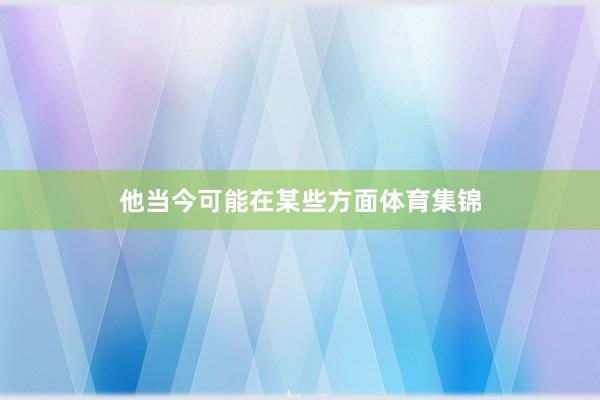 他当今可能在某些方面体育集锦
