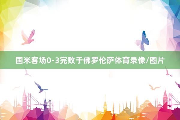 国米客场0-3完败于佛罗伦萨体育录像/图片