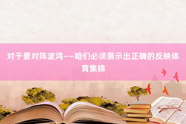 对于要对阵波鸿　　——咱们必须展示出正确的反映体育集锦