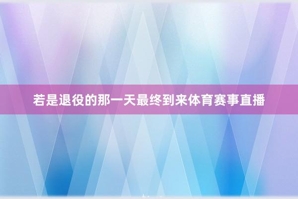若是退役的那一天最终到来体育赛事直播