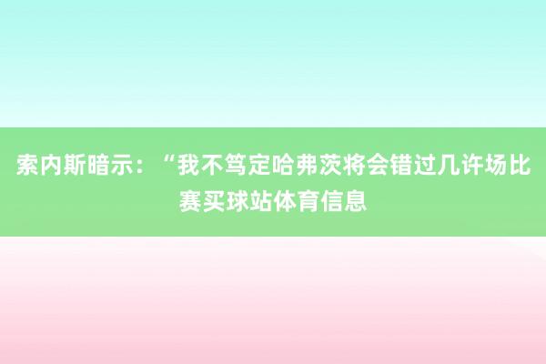 索内斯暗示：“我不笃定哈弗茨将会错过几许场比赛买球站体育信息