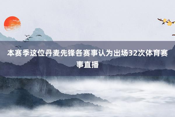 本赛季这位丹麦先锋各赛事认为出场32次体育赛事直播