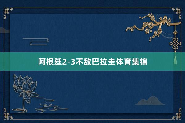 阿根廷2-3不敌巴拉圭体育集锦