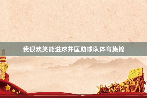 我很欢笑能进球并匡助球队体育集锦