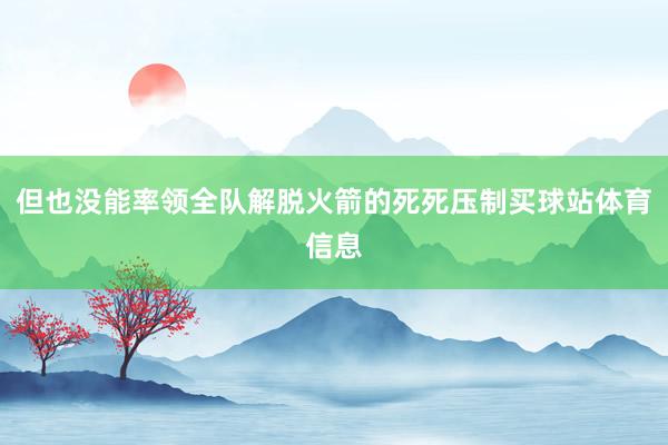 但也没能率领全队解脱火箭的死死压制买球站体育信息
