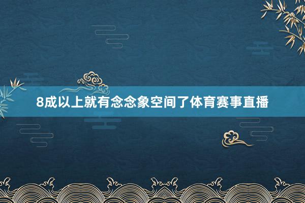 8成以上就有念念象空间了体育赛事直播