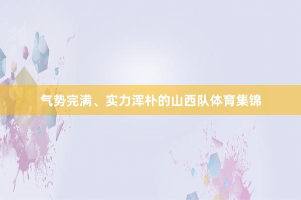 气势完满、实力浑朴的山西队体育集锦