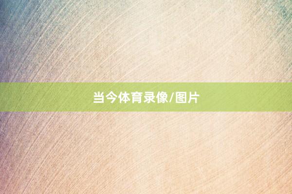 当今体育录像/图片