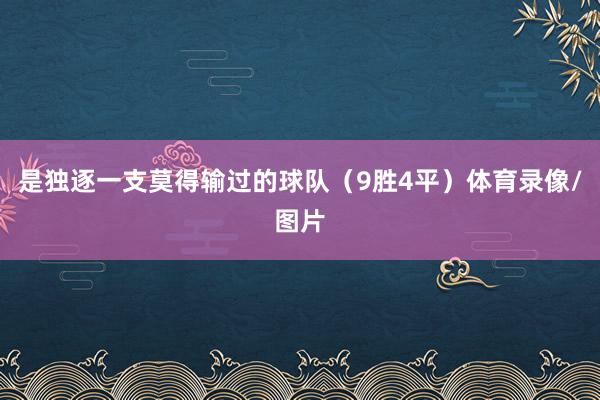 是独逐一支莫得输过的球队（9胜4平）体育录像/图片