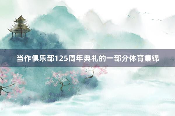 当作俱乐部125周年典礼的一部分体育集锦