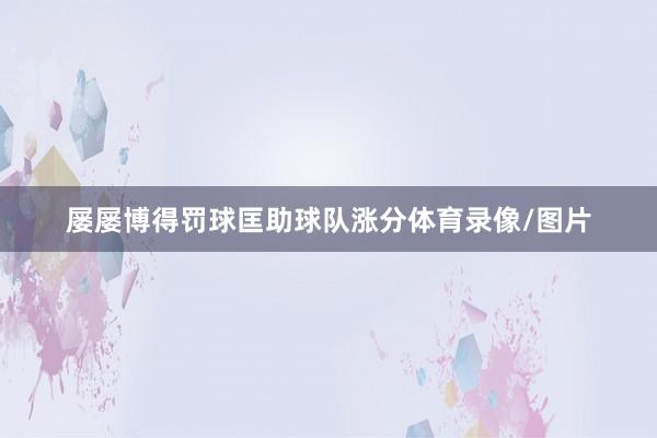 屡屡博得罚球匡助球队涨分体育录像/图片