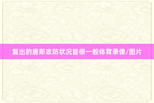 复出的唐斯攻防状况皆很一般体育录像/图片