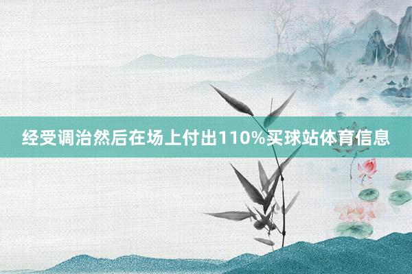 经受调治然后在场上付出110%买球站体育信息