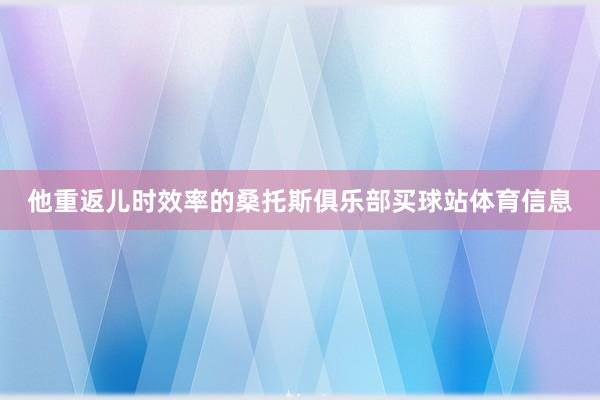 他重返儿时效率的桑托斯俱乐部买球站体育信息