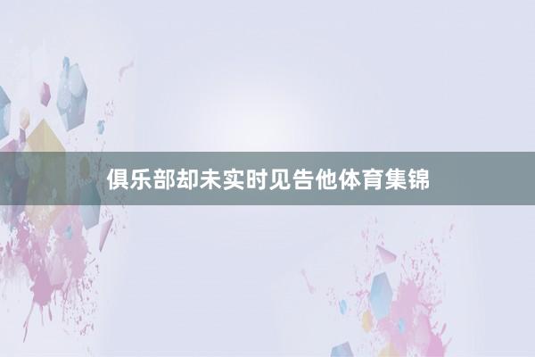 俱乐部却未实时见告他体育集锦