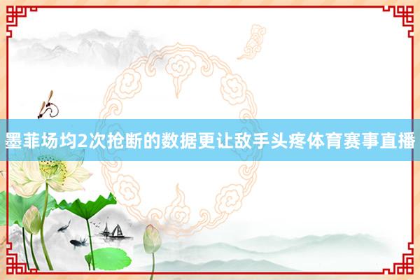 墨菲场均2次抢断的数据更让敌手头疼体育赛事直播