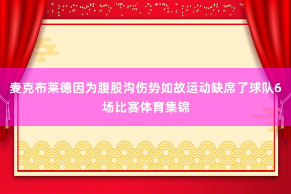 麦克布莱德因为腹股沟伤势如故运动缺席了球队6场比赛体育集锦