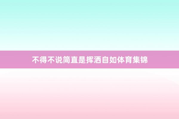 不得不说简直是挥洒自如体育集锦