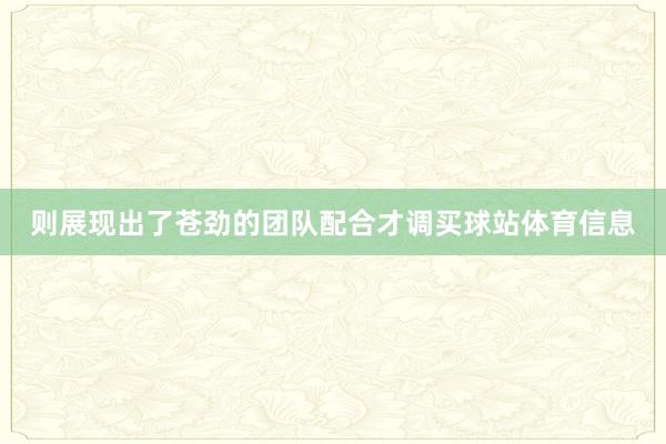 则展现出了苍劲的团队配合才调买球站体育信息