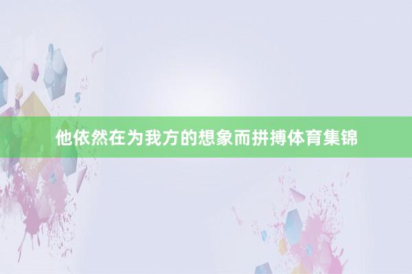 他依然在为我方的想象而拼搏体育集锦