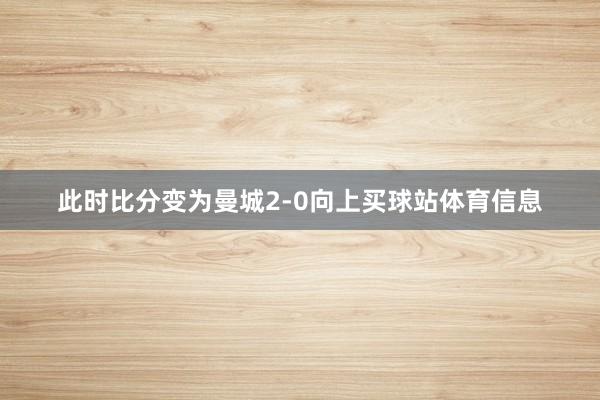 此时比分变为曼城2-0向上买球站体育信息