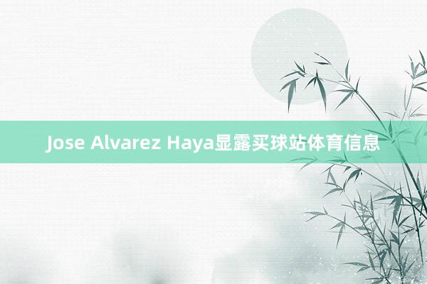 Jose Alvarez Haya显露买球站体育信息