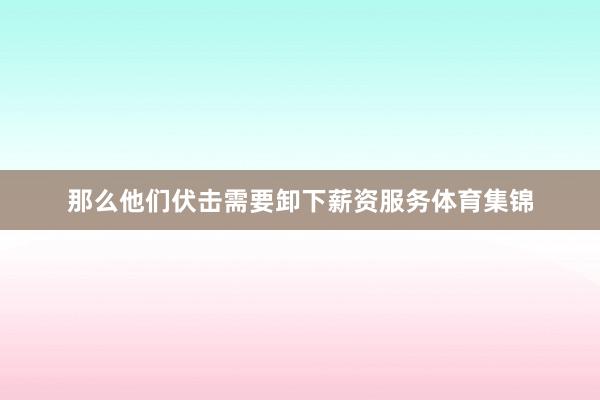 那么他们伏击需要卸下薪资服务体育集锦